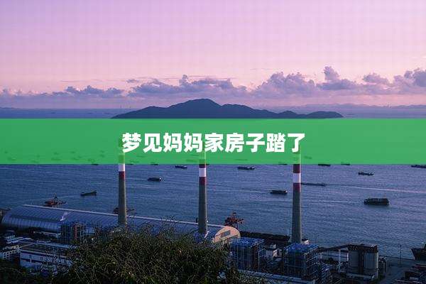 梦见妈妈家房子踏了