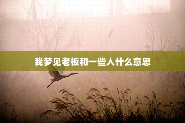 我梦见老板和一些人什么意思