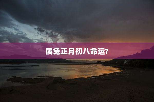 属兔正月初八命运?