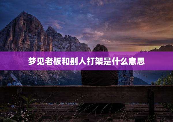 梦见老板和别人打架是什么意思