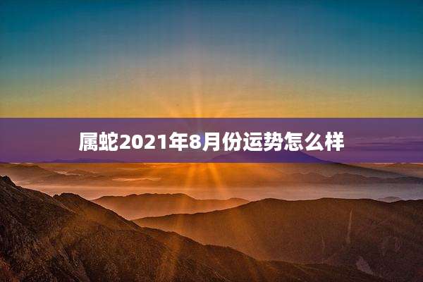 属蛇2021年8月份运势怎么样
