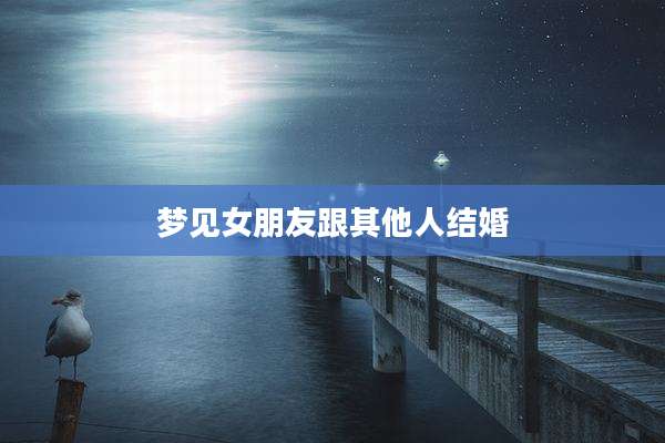 梦见女朋友跟其他人结婚