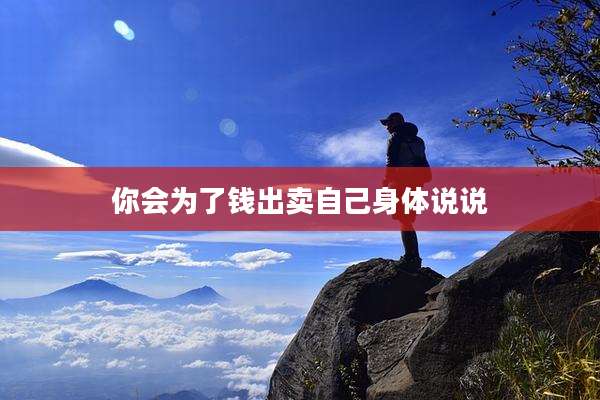 你会为了钱出卖自己身体说说