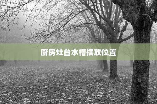 厨房灶台水槽摆放位置