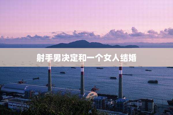 射手男决定和一个女人结婚