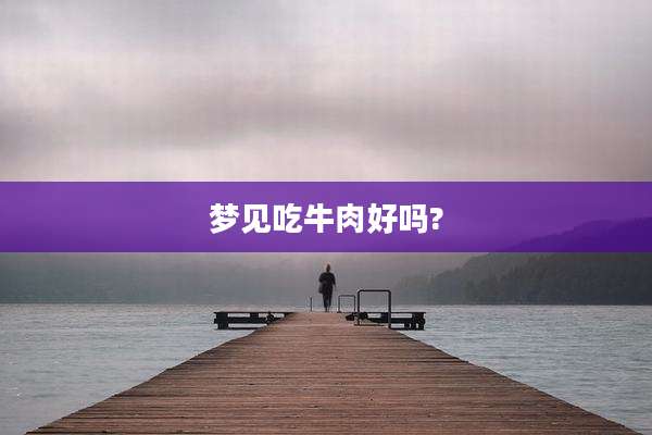 梦见吃牛肉好吗?