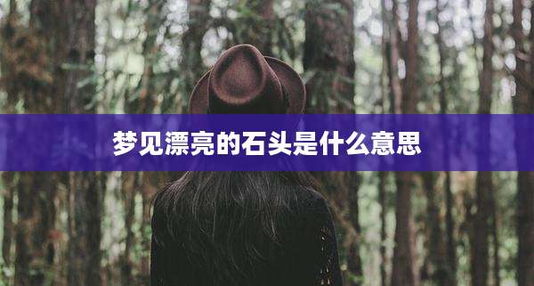 梦见漂亮的石头是什么意思