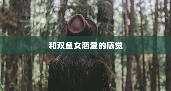 和双鱼女恋爱的感觉