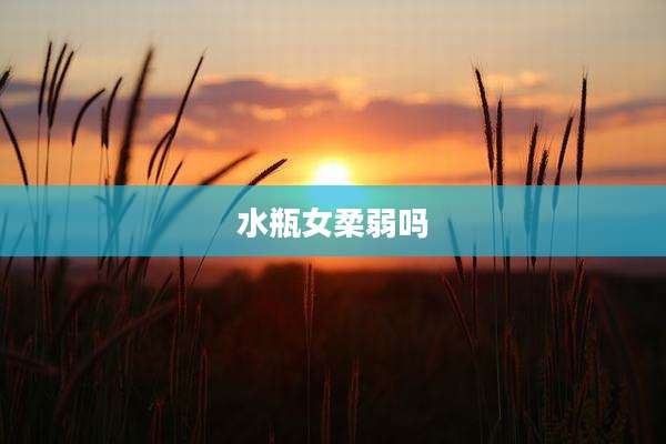 水瓶女柔弱吗