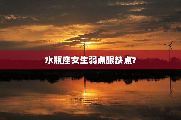 水瓶座女生弱点跟缺点?
