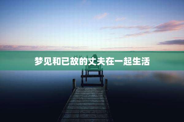 梦见和已故的丈夫在一起生活