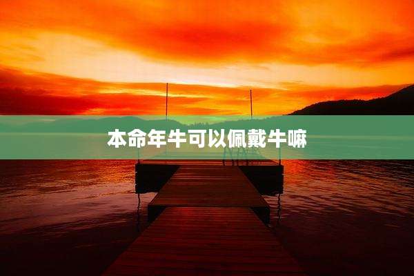 本命年牛可以佩戴牛嘛