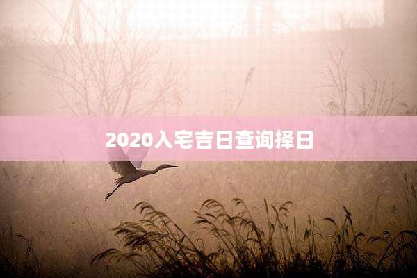 2020入宅吉日查询择日