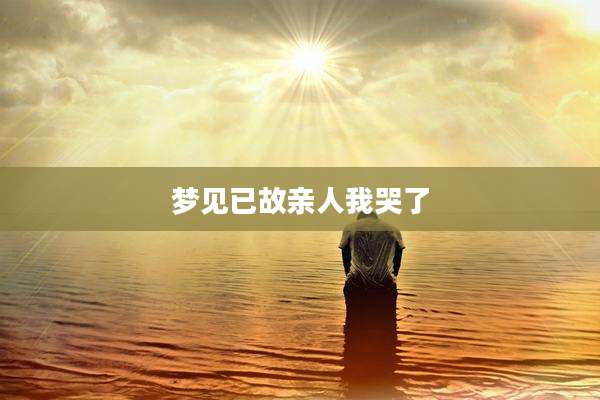 梦见已故亲人我哭了