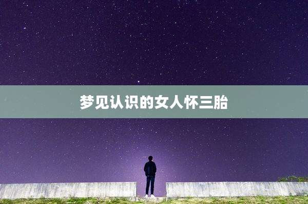 梦见认识的女人怀三胎