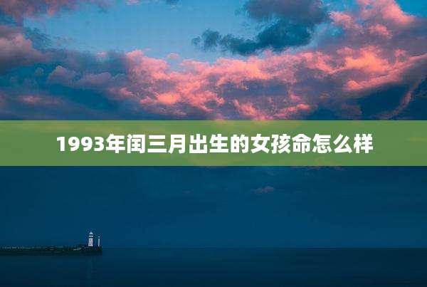 1993年闰三月出生的女孩命怎么样