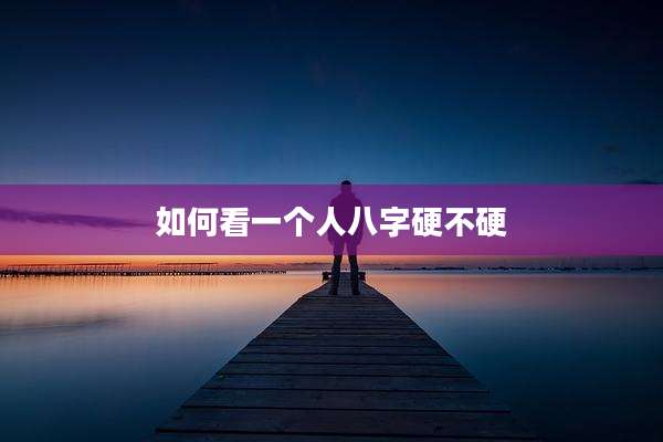 如何看一个人八字硬不硬