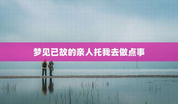 梦见已故的亲人托我去做点事