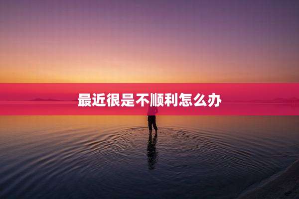 最近很是不顺利怎么办