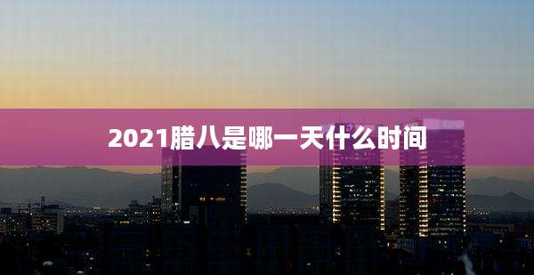 2021腊八是哪一天什么时间