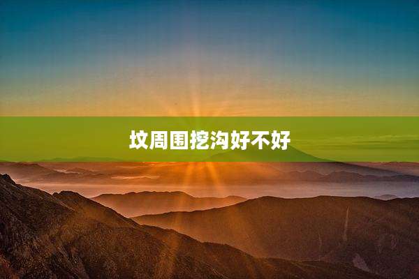 坟周围挖沟好不好