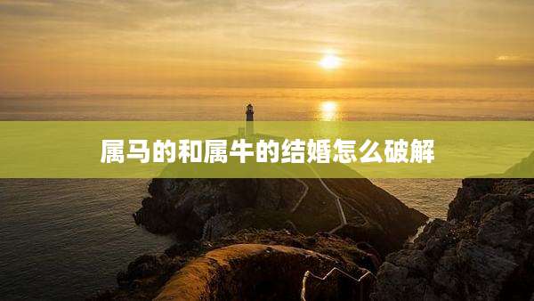 属马的和属牛的结婚怎么破解