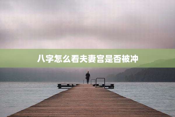 八字怎么看夫妻宫是否被冲