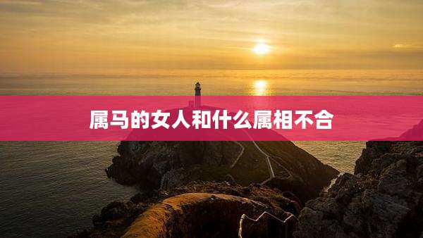 属马的女人和什么属相不合