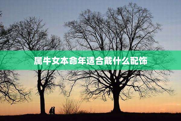 属牛女本命年适合戴什么配饰