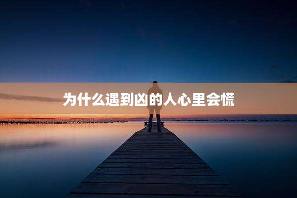 为什么遇到凶的人心里会慌