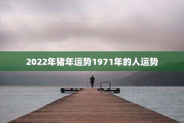 2022年猪年运势1971年的人运势