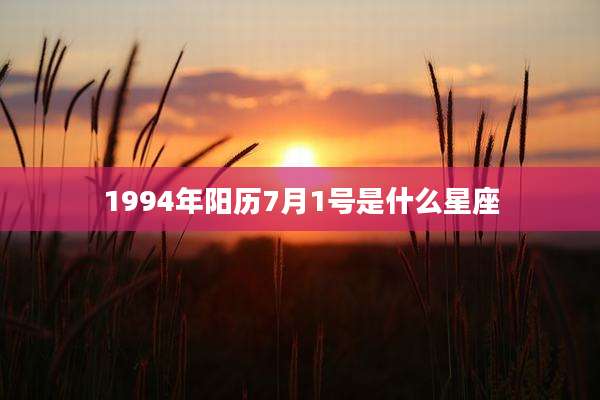 1994年阳历7月1号是什么星座