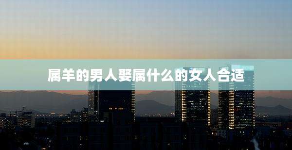 属羊的男人娶属什么的女人合适