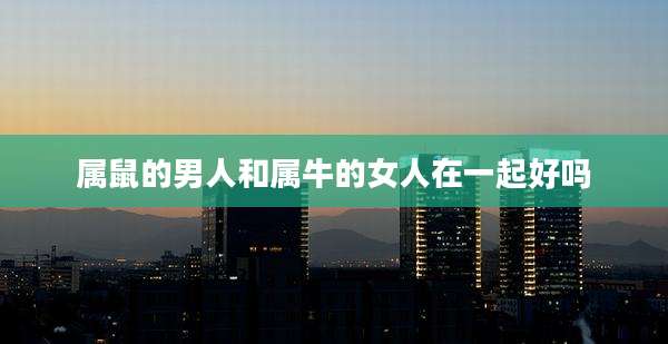 属鼠的男人和属牛的女人在一起好吗