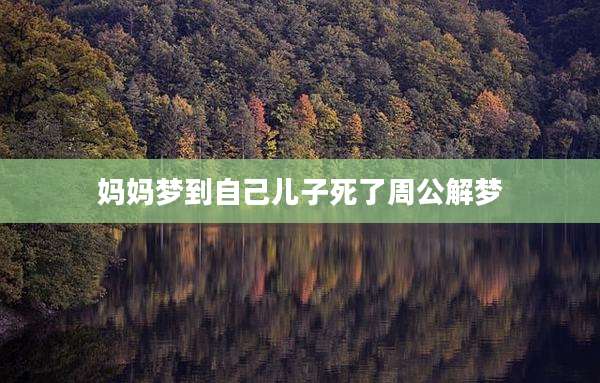 妈妈梦到自己儿子死了周公解梦