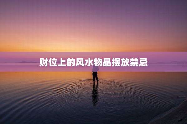财位上的风水物品摆放禁忌