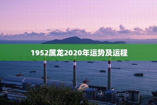 1952属龙2020年运势及运程