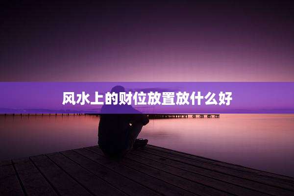 风水上的财位放置放什么好