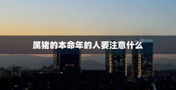 属猪的本命年的人要注意什么