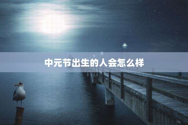 中元节出生的人会怎么样