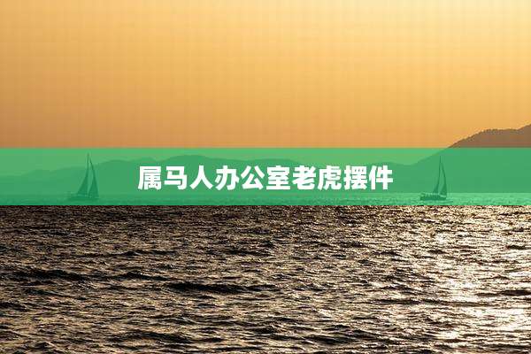 属马人办公室老虎摆件