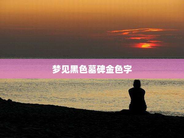 梦见黑色墓碑金色字
