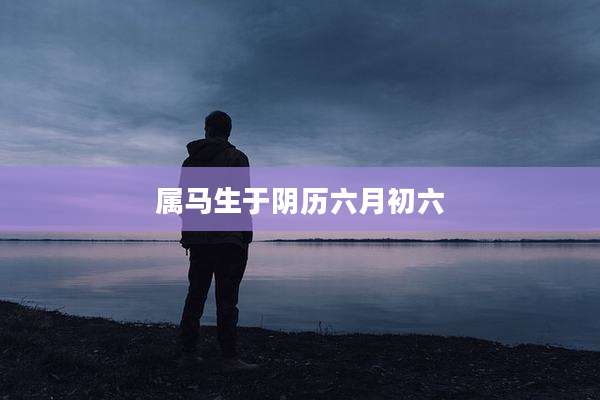 属马生于阴历六月初六