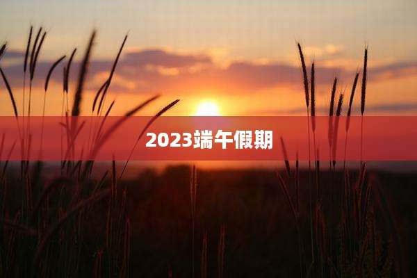 2023端午假期