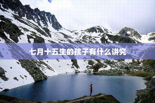 七月十五生的孩子有什么讲究