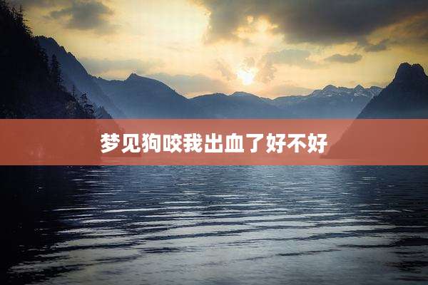 梦见狗咬我出血了好不好
