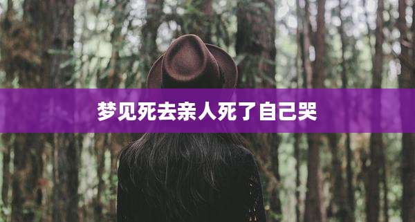梦见死去亲人死了自己哭