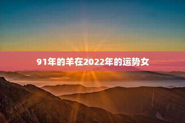 91年的羊在2022年的运势女