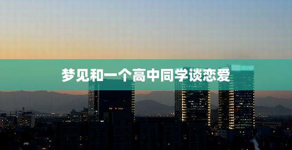 梦见和一个高中同学谈恋爱
