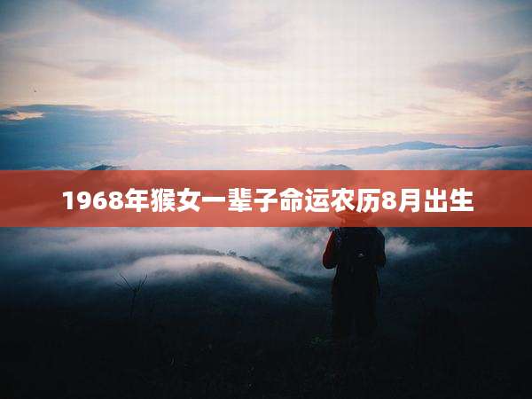 1968年猴女一辈子命运农历8月出生